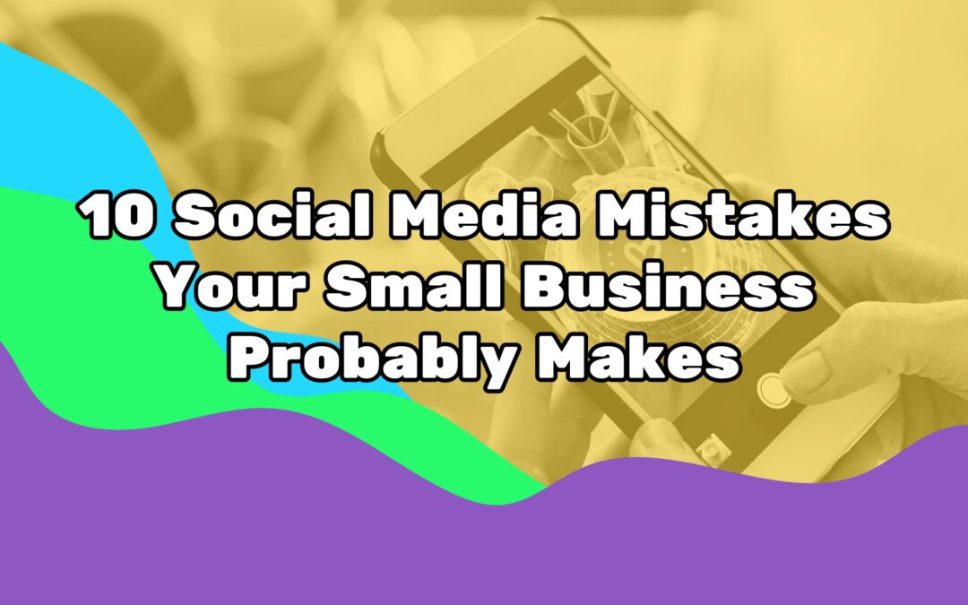 Top 10 Social Media Mistakes Your Small Business Probably Makes