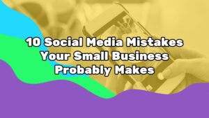 Top 10 Social Media Mistakes Your Small Business Probably Makes